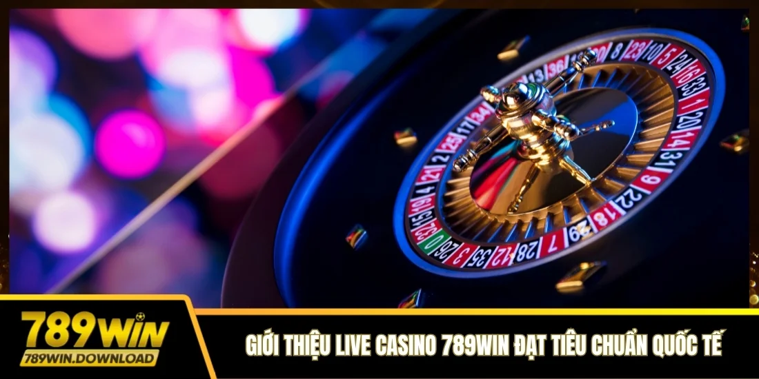 Giới thiệu Live Casino 789win đạt tiêu chuẩn quốc tế
