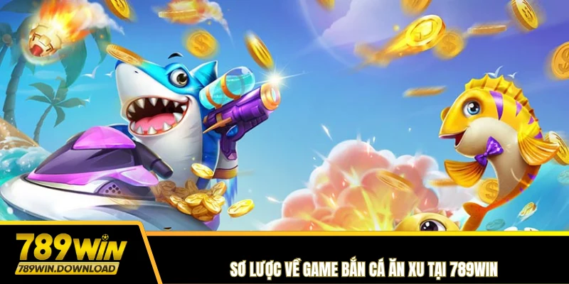 Sơ lược về game Bắn Cá Ăn Xu tại 789win